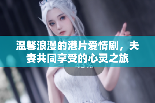 温馨浪漫的港片爱情剧，夫妻共同享受的心灵之旅