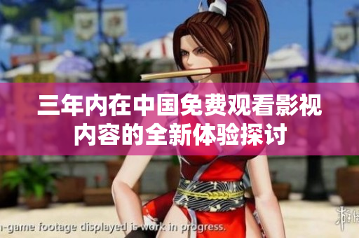 三年内在中国免费观看影视内容的全新体验探讨