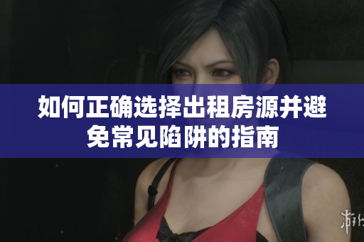 如何正确选择出租房源并避免常见陷阱的指南