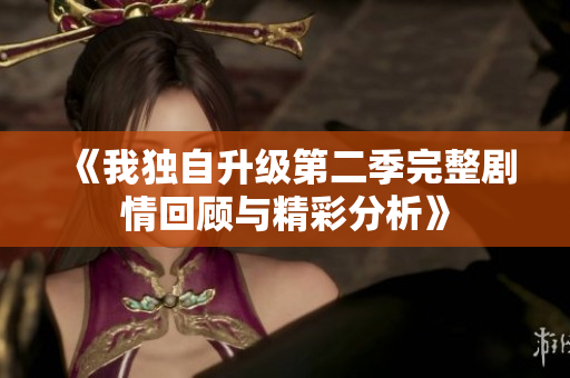 《我独自升级第二季完整剧情回顾与精彩分析》