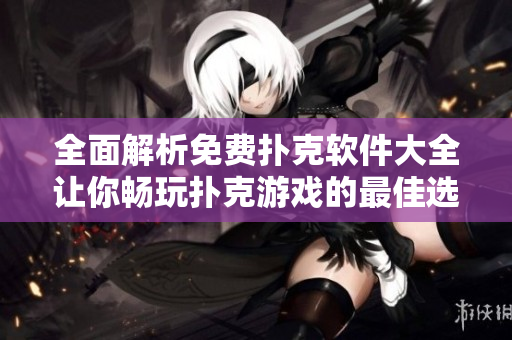 全面解析免费扑克软件大全让你畅玩扑克游戏的最佳选择