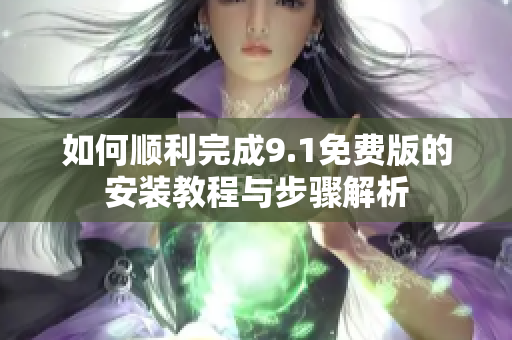 如何顺利完成9.1免费版的安装教程与步骤解析