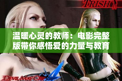 温暖心灵的教师：电影完整版带你感悟爱的力量与教育的真谛