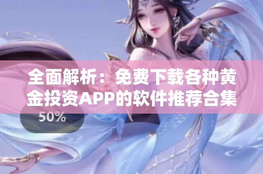 全面解析：免费下载各种黄金投资APP的软件推荐合集