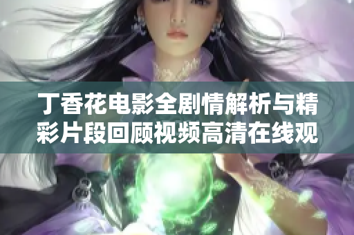 丁香花电影全剧情解析与精彩片段回顾视频高清在线观看