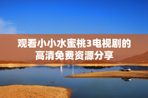 观看小小水蜜桃3电视剧的高清免费资源分享