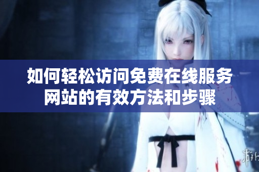 如何轻松访问免费在线服务网站的有效方法和步骤