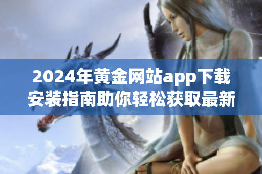 2024年黄金网站app下载安装指南助你轻松获取最新行情与资讯