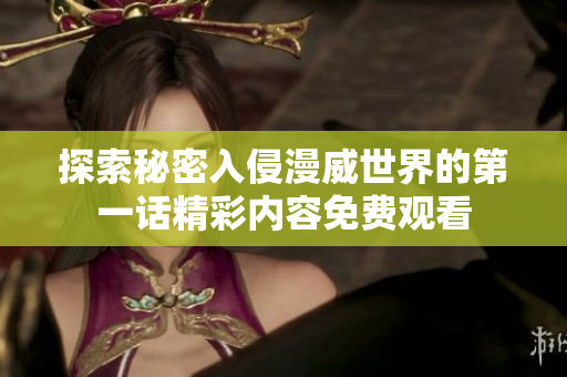 探索秘密入侵漫威世界的第一话精彩内容免费观看