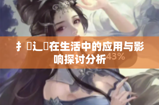 扌喿辶畐在生活中的应用与影响探讨分析