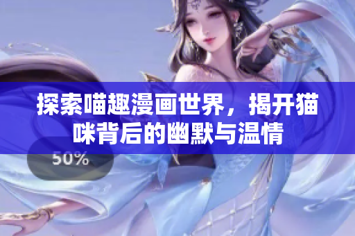 探索喵趣漫画世界，揭开猫咪背后的幽默与温情