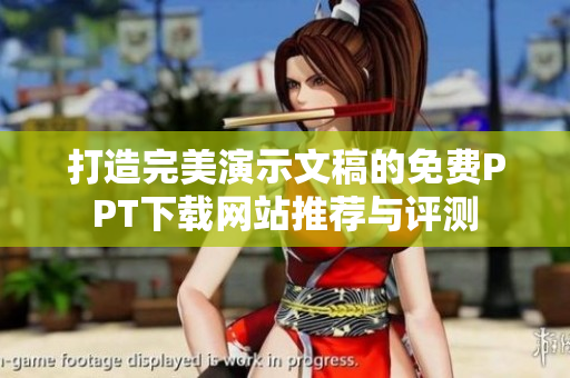 打造完美演示文稿的免费PPT下载网站推荐与评测