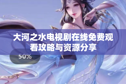 大河之水电视剧在线免费观看攻略与资源分享