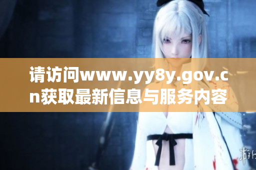 请访问www.yy8y.gov.cn获取最新信息与服务内容