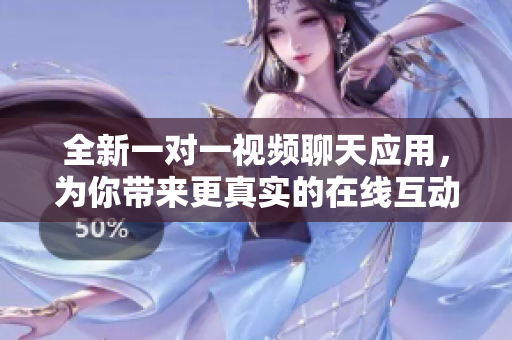 全新一对一视频聊天应用，为你带来更真实的在线互动体验