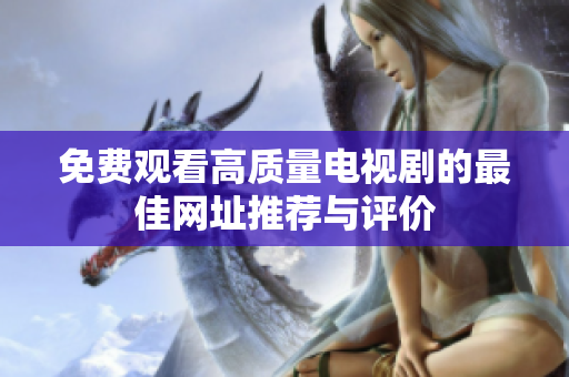 免费观看高质量电视剧的最佳网址推荐与评价