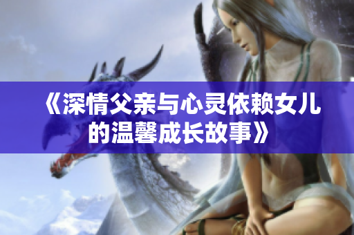 《深情父亲与心灵依赖女儿的温馨成长故事》