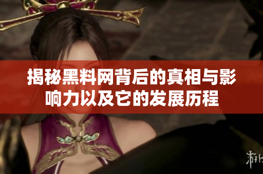 揭秘黑料网背后的真相与影响力以及它的发展历程
