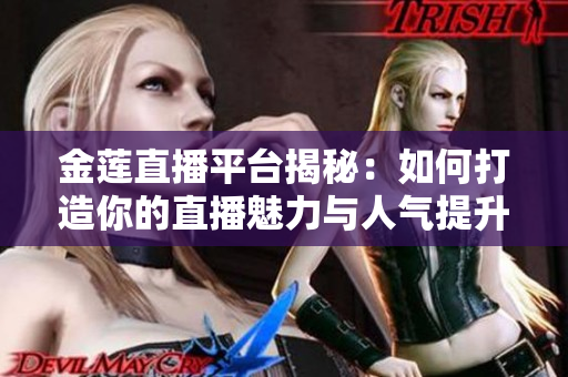 金莲直播平台揭秘：如何打造你的直播魅力与人气提升策略