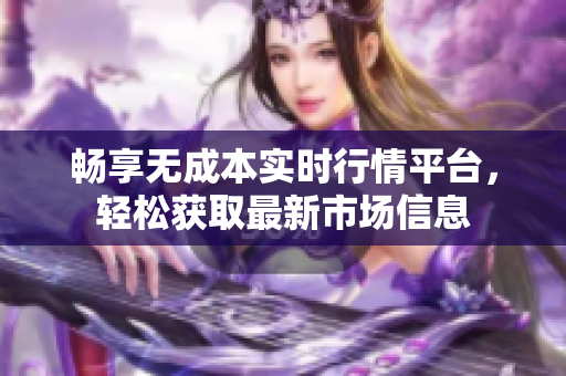 畅享无成本实时行情平台，轻松获取最新市场信息