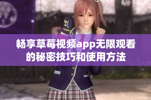 畅享草莓视频app无限观看的秘密技巧和使用方法