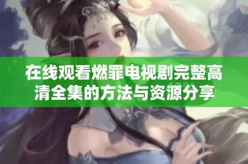 在线观看燃罪电视剧完整高清全集的方法与资源分享