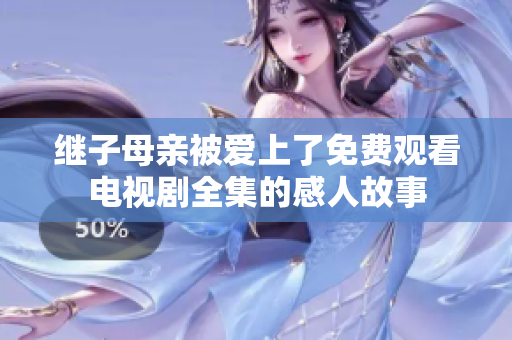 继子母亲被爱上了免费观看电视剧全集的感人故事