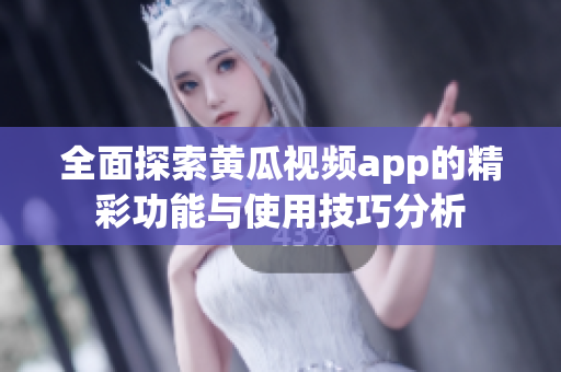 全面探索黄瓜视频app的精彩功能与使用技巧分析