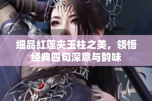 细品红莲夹玉柱之美，领悟经典四句深意与韵味