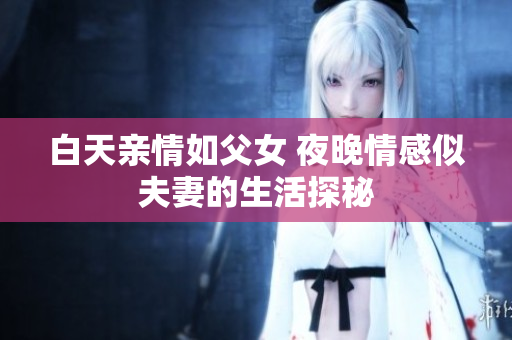 白天亲情如父女 夜晚情感似夫妻的生活探秘