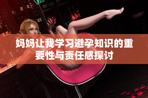 妈妈让我学习避孕知识的重要性与责任感探讨