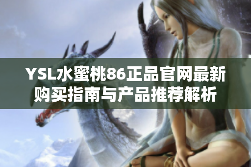 YSL水蜜桃86正品官网最新购买指南与产品推荐解析