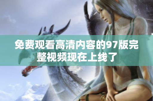 免费观看高清内容的97版完整视频现在上线了