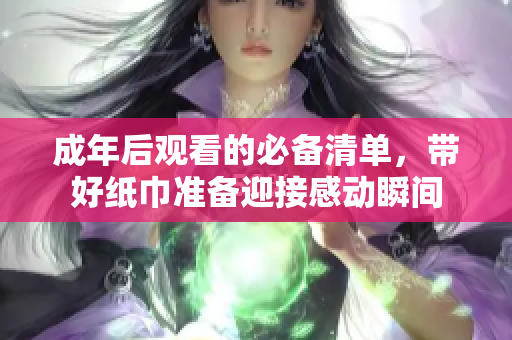 成年后观看的必备清单，带好纸巾准备迎接感动瞬间