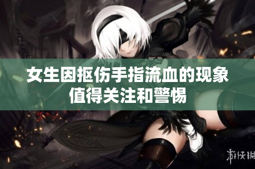 女生因抠伤手指流血的现象值得关注和警惕