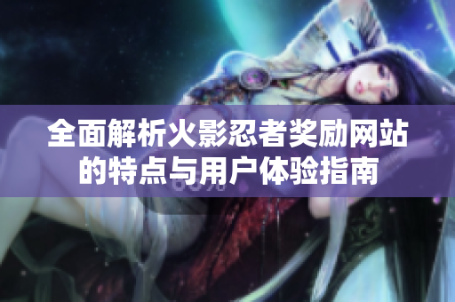 全面解析火影忍者奖励网站的特点与用户体验指南