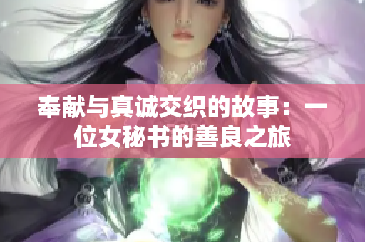 奉献与真诚交织的故事：一位女秘书的善良之旅