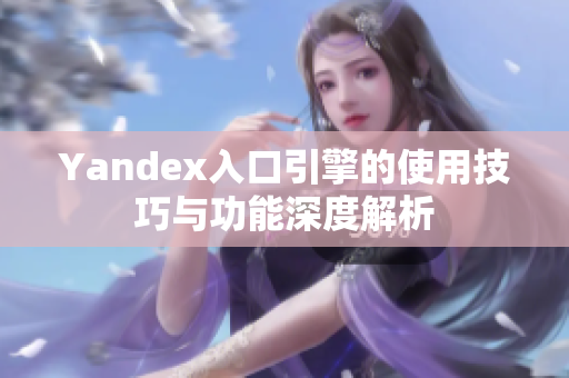 Yandex入口引擎的使用技巧与功能深度解析