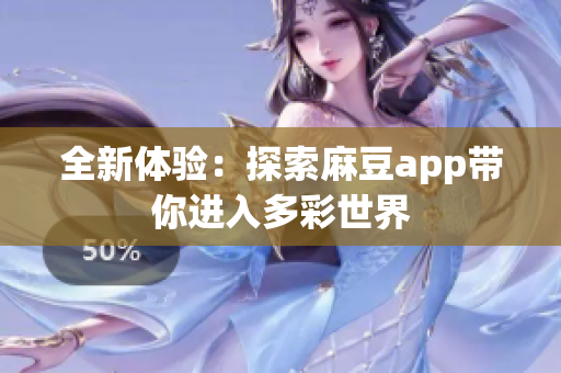 全新体验：探索麻豆app带你进入多彩世界