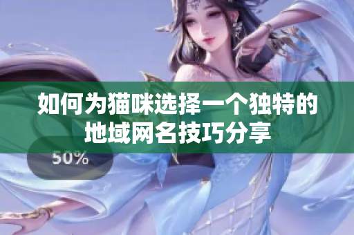 如何为猫咪选择一个独特的地域网名技巧分享