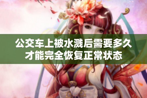 公交车上被水溅后需要多久才能完全恢复正常状态