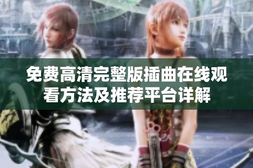 免费高清完整版插曲在线观看方法及推荐平台详解