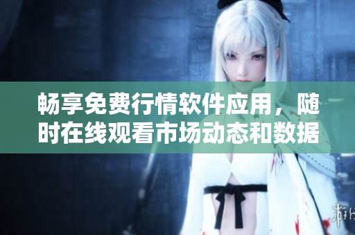 畅享免费行情软件应用，随时在线观看市场动态和数据分析