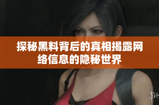 探秘黑料背后的真相揭露网络信息的隐秘世界