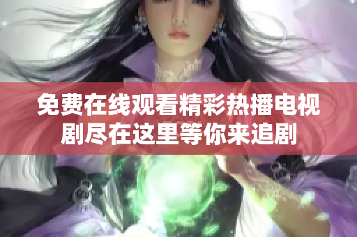 免费在线观看精彩热播电视剧尽在这里等你来追剧