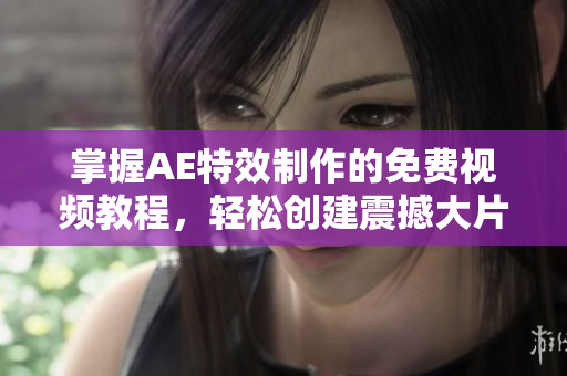 掌握AE特效制作的免费视频教程，轻松创建震撼大片效果