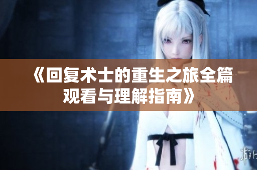 《回复术士的重生之旅全篇观看与理解指南》
