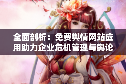 全面剖析：免费舆情网站应用助力企业危机管理与舆论监测