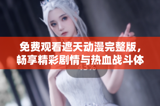 免费观看遮天动漫完整版，畅享精彩剧情与热血战斗体验