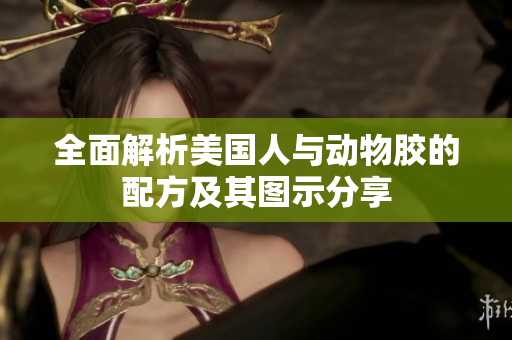全面解析美国人与动物胶的配方及其图示分享
